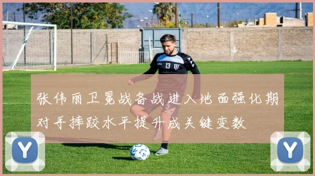 张伟丽卫冕战备战进入地面强化期对手摔跤水平提升成关键变数
