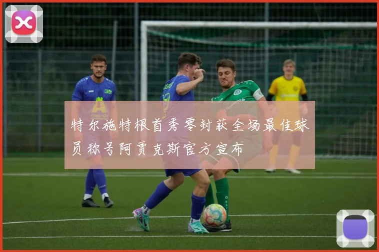 特尔施特根首秀零封获全场最佳球员称号阿贾克斯官方宣布