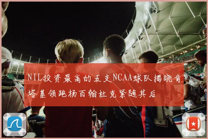 NIL投资最高的五支NCAA球队揭晓肯塔基领跑杨百翰杜克紧随其后