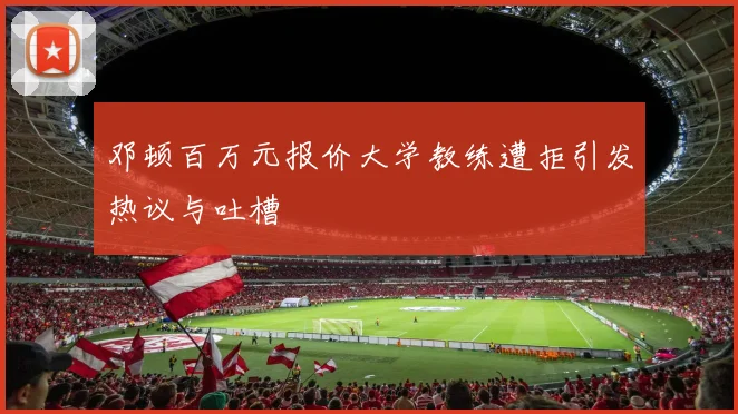 邓顿百万元报价大学教练遭拒引发热议与吐槽