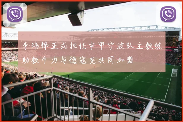 李玮锋正式担任中甲宁波队主教练助教牛力与德寇克共同加盟