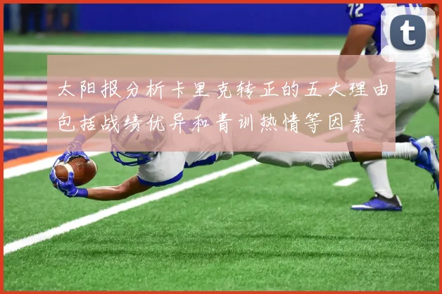 太阳报分析卡里克转正的五大理由包括战绩优异和青训热情等因素